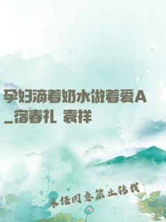 孕妇滴着奶水做着爱A